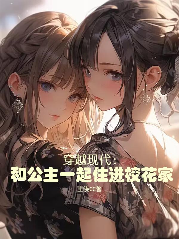 穿越现代:和公主一起住进校花家小说